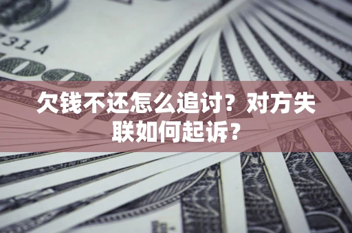 济南欠钱不还怎么追讨？对方失联如何起诉？