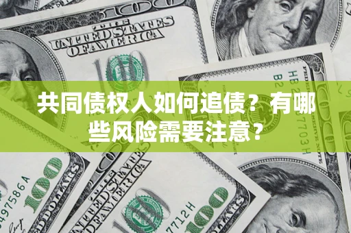 济南共同债权人如何追债？有哪些风险需要注意？