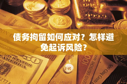 济南债务拘留如何应对？怎样避免起诉风险？