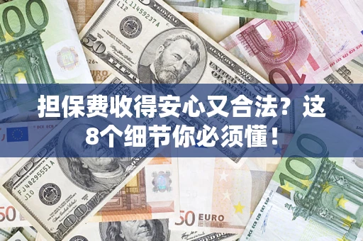 济南担保费收得安心又合法？这8个细节你必须懂！