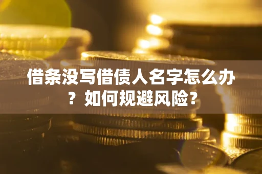 济南借条没写借债人名字怎么办？如何规避风险？