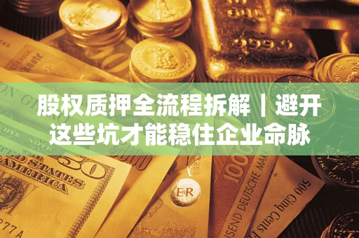 济南股权质押全流程拆解｜避开这些坑才能稳住企业命脉