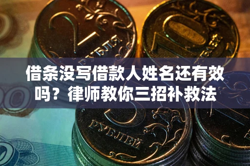 济南借条没写借款人姓名还有效吗？律师教你三招补救法