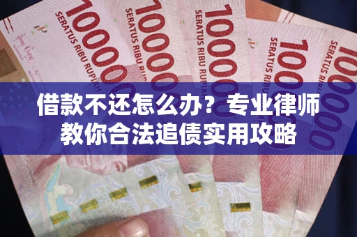 济南借款不还怎么办？专业律师教你合法追债实用攻略