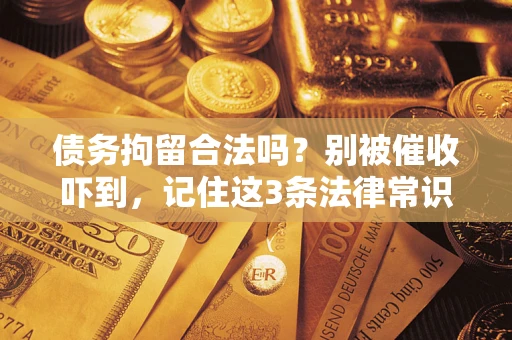 济南债务拘留合法吗?别被催收吓到,记住这3条法律常识 济南债务拘留合法吗?别被催收吓到,记住这3条法律常识