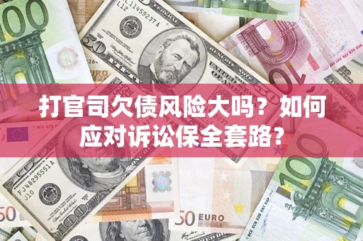 济南打官司欠债风险大吗？如何应对诉讼保全套路？