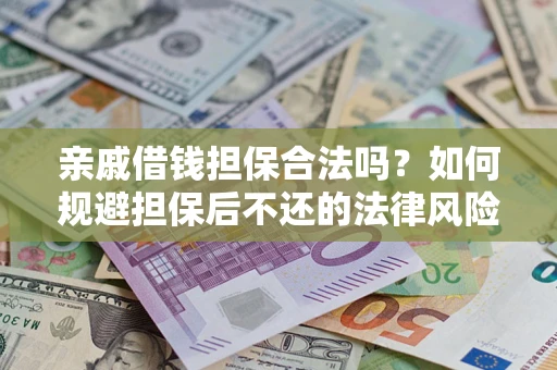 济南亲戚借钱担保合法吗？如何规避担保后不还的法律风险？