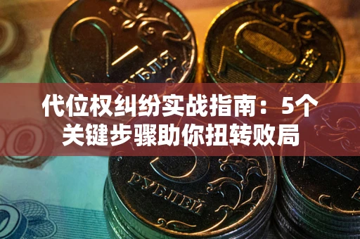 济南代位权纠纷实战指南：5个关键步骤助你扭转败局