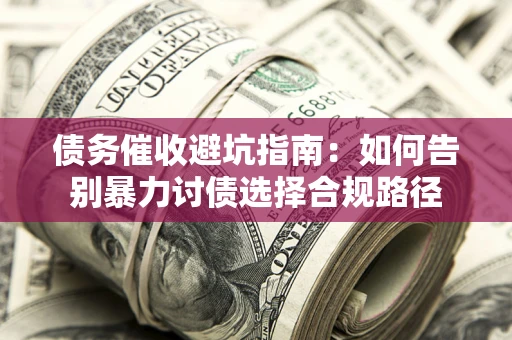 济南债务催收避坑指南：如何告别暴力讨债选择合规路径