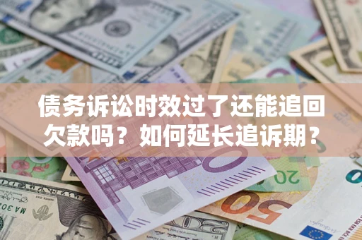 济南债务诉讼时效过了还能追回欠款吗？如何延长追诉期？