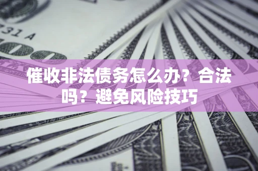 济南催收非法债务怎么办？合法吗？避免风险技巧