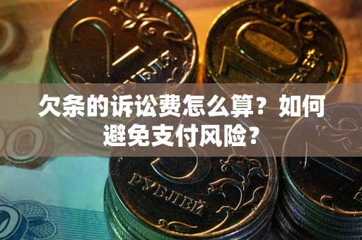 济南欠条的诉讼费怎么算？如何避免支付风险？