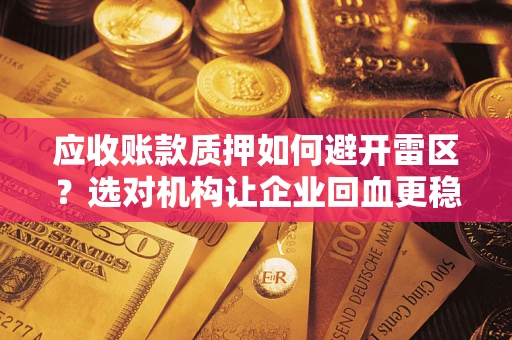 济南应收账款质押如何避开雷区？选对机构让企业回血更稳