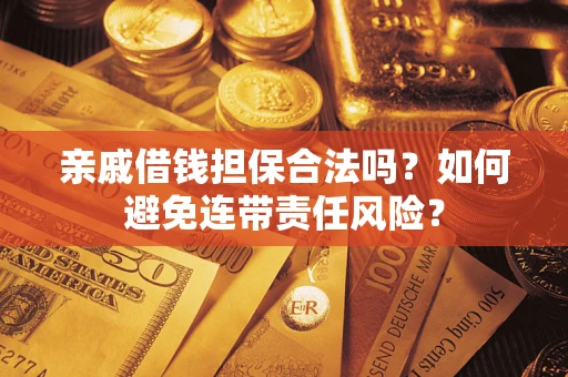 济南亲戚借钱担保合法吗？如何避免连带责任风险？