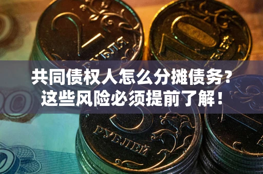 济南共同债权人怎么分摊债务？这些风险必须提前了解！