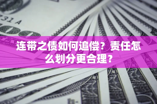 济南连带之债如何追偿？责任怎么划分更合理？