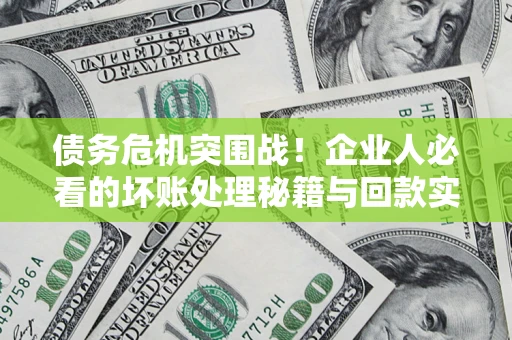 济南债务危机突围战！企业人必看的坏账处理秘籍与回款实战指南