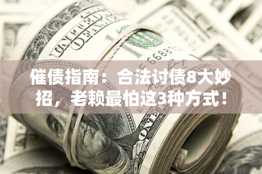济南催债指南：合法讨债8大妙招，老赖最怕这3种方式！