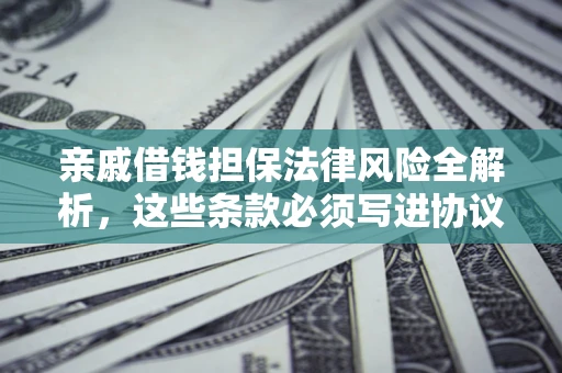 济南亲戚借钱担保法律风险全解析，这些条款必须写进协议