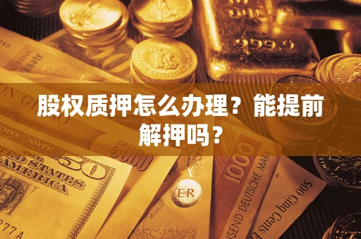 济南股权质押怎么办理？能提前解押吗？