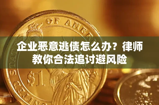 济南企业恶意逃债怎么办？律师教你合法追讨避风险