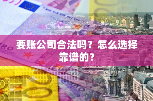 济南要账公司合法吗？怎么选择靠谱的？