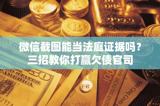 济南微信截图能当法庭证据吗？三招教你打赢欠债官司