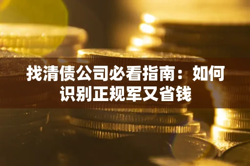 济南找清债公司必看指南：如何识别正规军又省钱