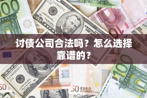 济南讨债公司合法吗？怎么选择靠谱的？