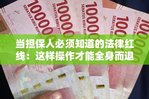 济南当担保人必须知道的法律红线：这样操作才能全身而退