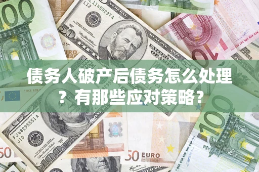 济南债务人破产后债务怎么处理？有那些应对策略？