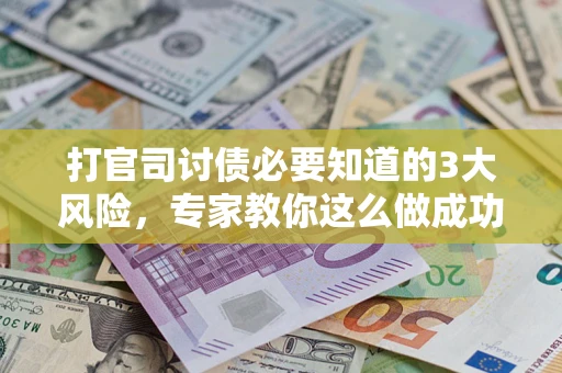 济南打官司讨债必要知道的3大风险，专家教你这么做成功率飙升