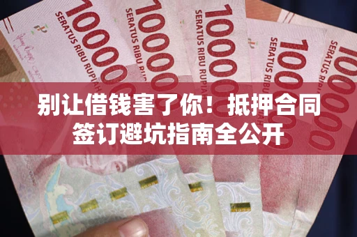 济南别让借钱害了你！抵押合同签订避坑指南全公开