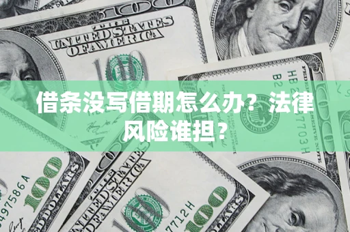 济南借条没写借期怎么办？法律风险谁担？