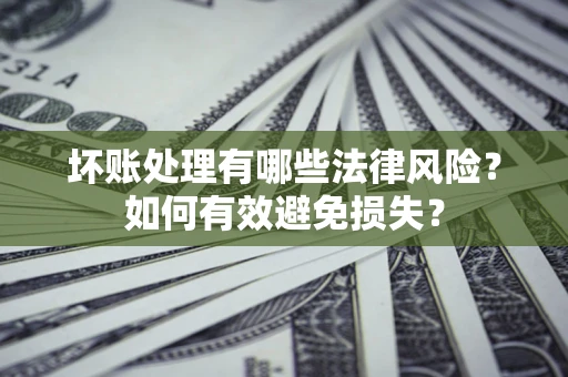 济南坏账处理有哪些法律风险？如何有效避免损失？