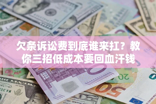 济南欠条诉讼费到底谁来扛？教你三招低成本要回血汗钱